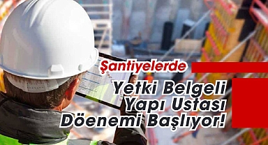 İnşaat ve şantiyelere yetki belgeli yapı ustası şartı