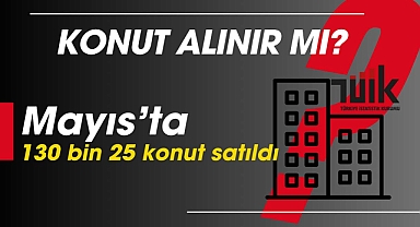 Konut alınır mı? İşte yanıtı: Mayıs'ta 130 bin 25 konut satıldı