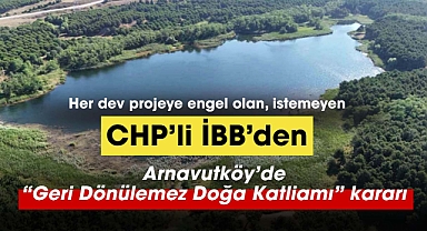 CHP'li İstanbul Büyükşehir Belediyesi Arnavutköy'de "geri dönülmez bir doğa katliamı" için düğmeye bastı