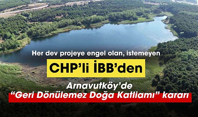 CHP'li İstanbul Büyükşehir Belediyesi Arnavutköy'de "geri dönülmez bir doğa katliamı" için düğmeye bastı