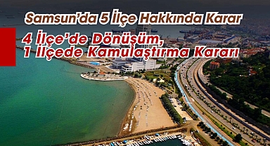 Samsun'da 5 ilçe hakkında kritik kararlar