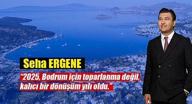 Seha Ergene: "2025, Bodrum için toparlanma değil, kalıcı bir dönüşüm yılı oldu"
