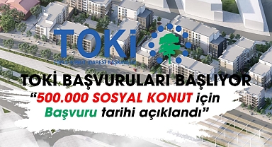 TOKİ 500.000 sosyal konut başvuru tarihi ne zaman?