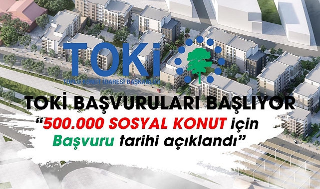 TOKİ 500.000 sosyal konut başvuru tarihi ne zaman?