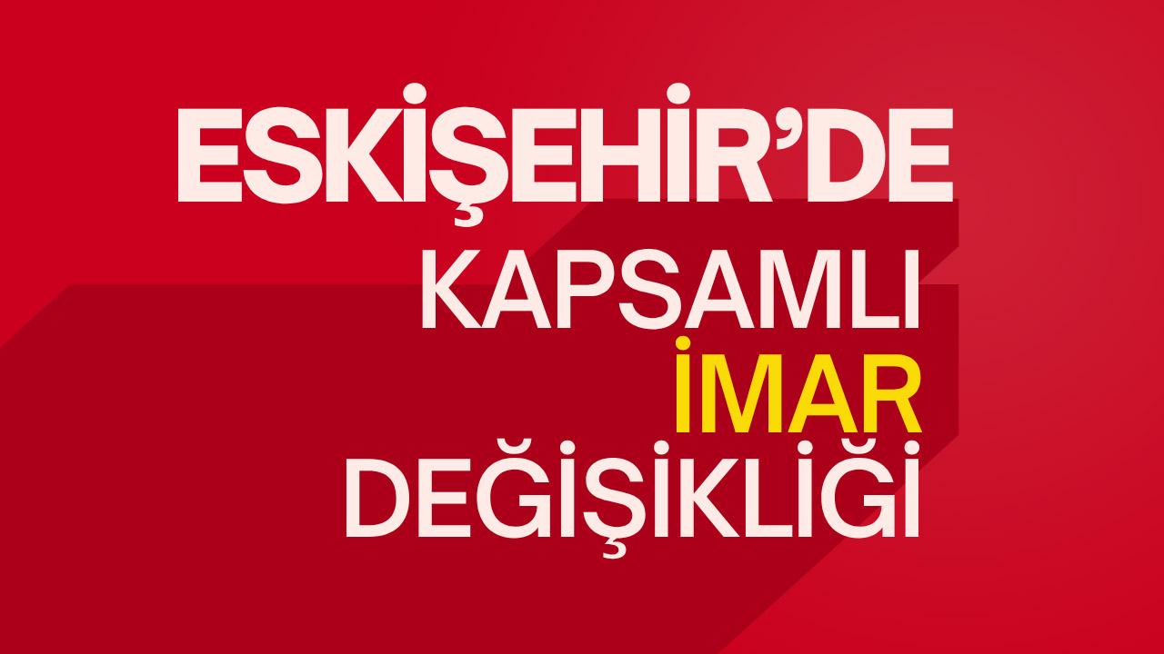 Eskişehir'de kapsamlı yeni imar değişikliği